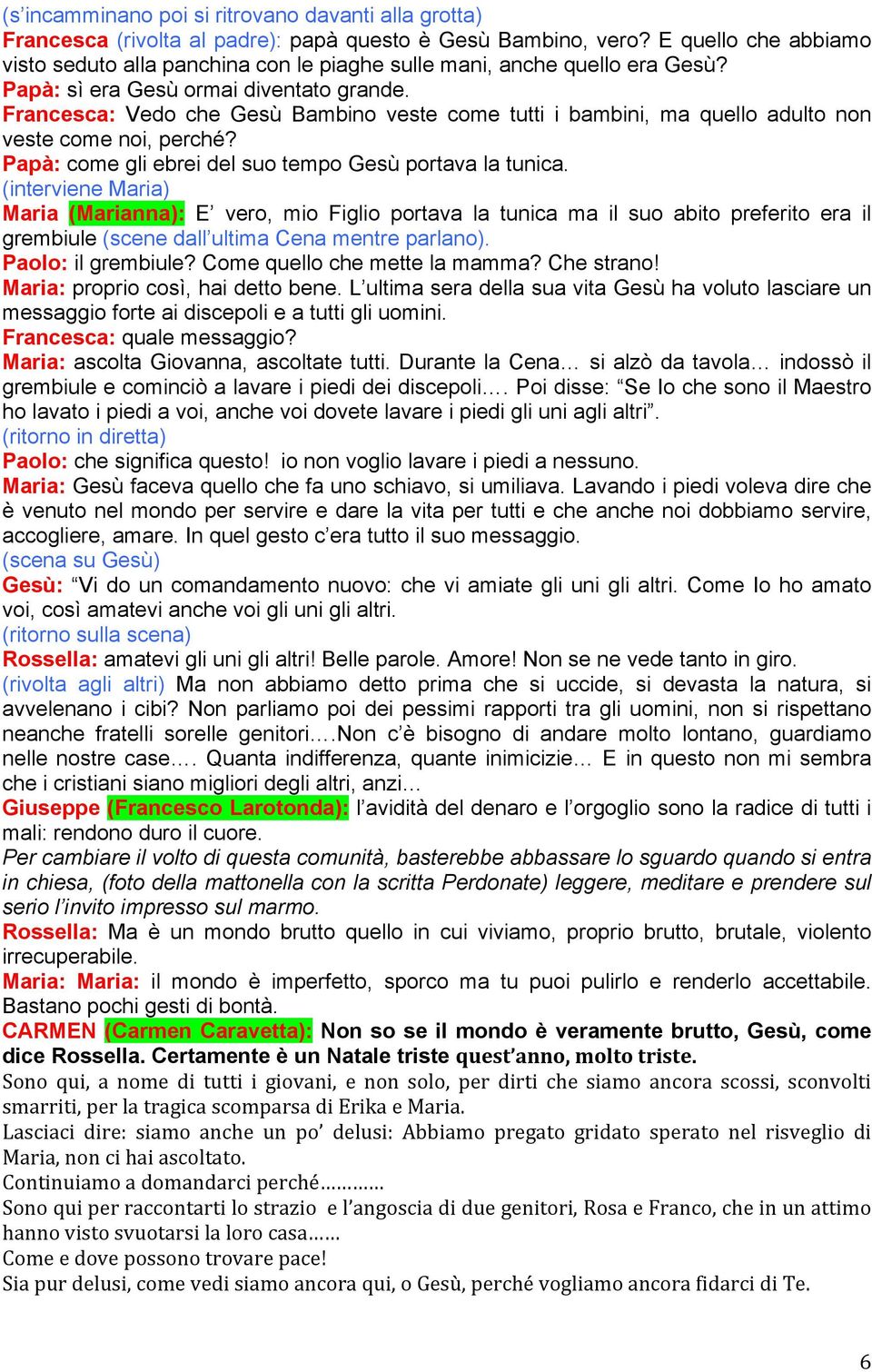 Francesca: Vedo che Gesù Bambino veste come tutti i bambini, ma quello adulto non veste come noi, perché? Papà: come gli ebrei del suo tempo Gesù portava la tunica.