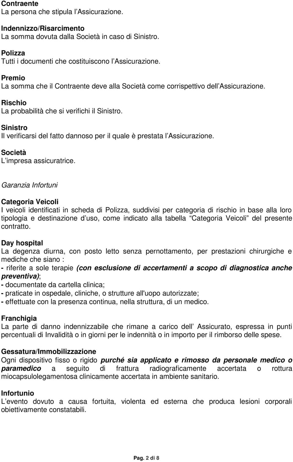 Sinistro Il verificarsi del fatto dannoso per il quale è prestata l Assicurazione. Società L impresa assicuratrice.