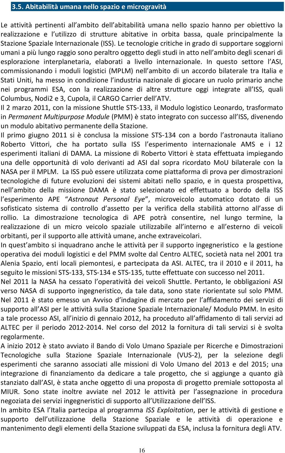 Le tecnologie critiche in grado di supportare soggiorni umani a più lungo raggio sono peraltro oggetto degli studi in atto nell ambito degli scenari di esplorazione interplanetaria, elaborati a