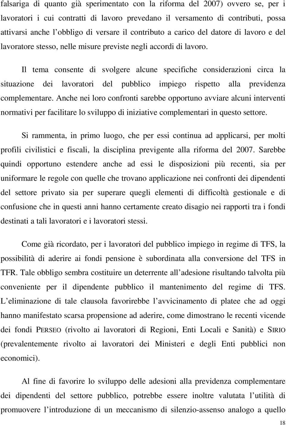 Il tema consente di svolgere alcune specifiche considerazioni circa la situazione dei lavoratori del pubblico impiego rispetto alla previdenza complementare.