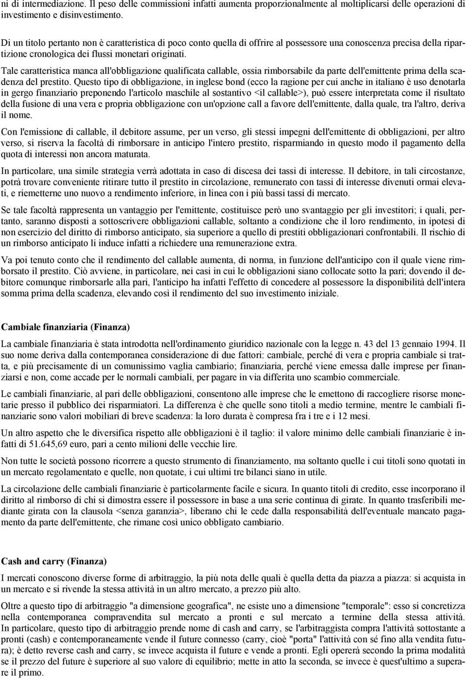 Tale caratteristica manca all'obbligazione qualificata callable, ossia rimborsabile da parte dell'emittente prima della scadenza del prestito.