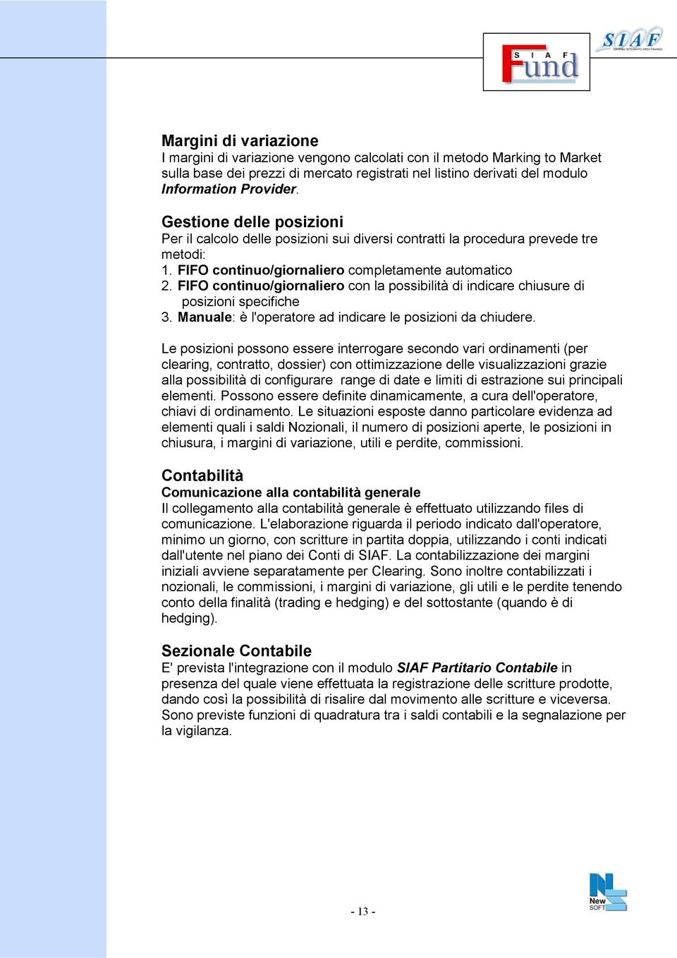 FIFO continuo/giornaliero con la possibilità di indicare chiusure di posizioni specifiche 3. Manuale: è l'operatore ad indicare le posizioni da chiudere.