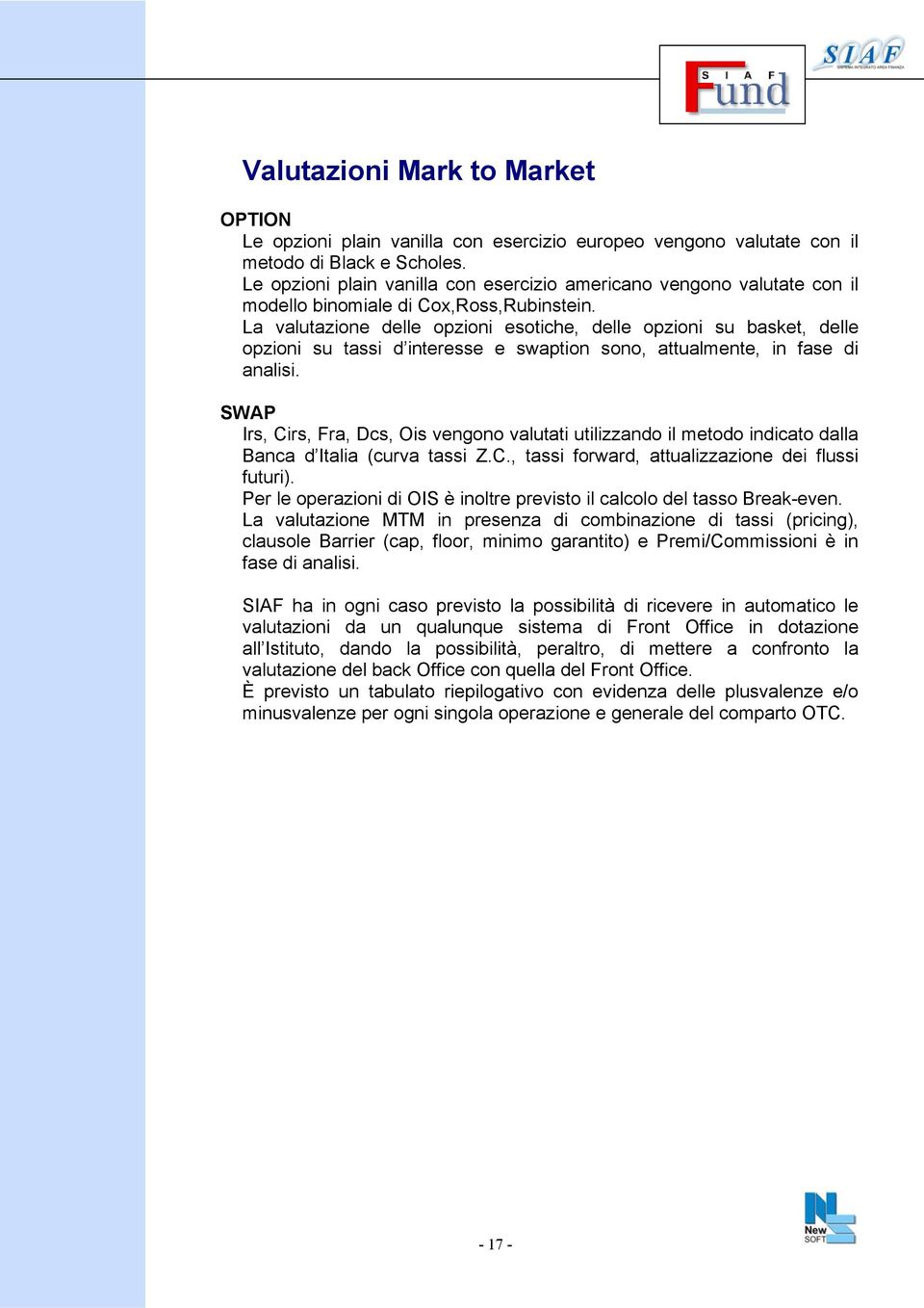 La valutazione delle opzioni esotiche, delle opzioni su basket, delle opzioni su tassi d interesse e swaption sono, attualmente, in fase di analisi.