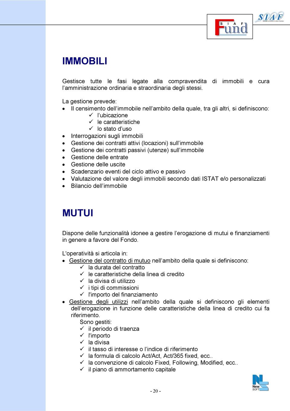 contratti attivi (locazioni) sull immobile Gestione dei contratti passivi (utenze) sull immobile Gestione delle entrate Gestione delle uscite Scadenzario eventi del ciclo attivo e passivo Valutazione