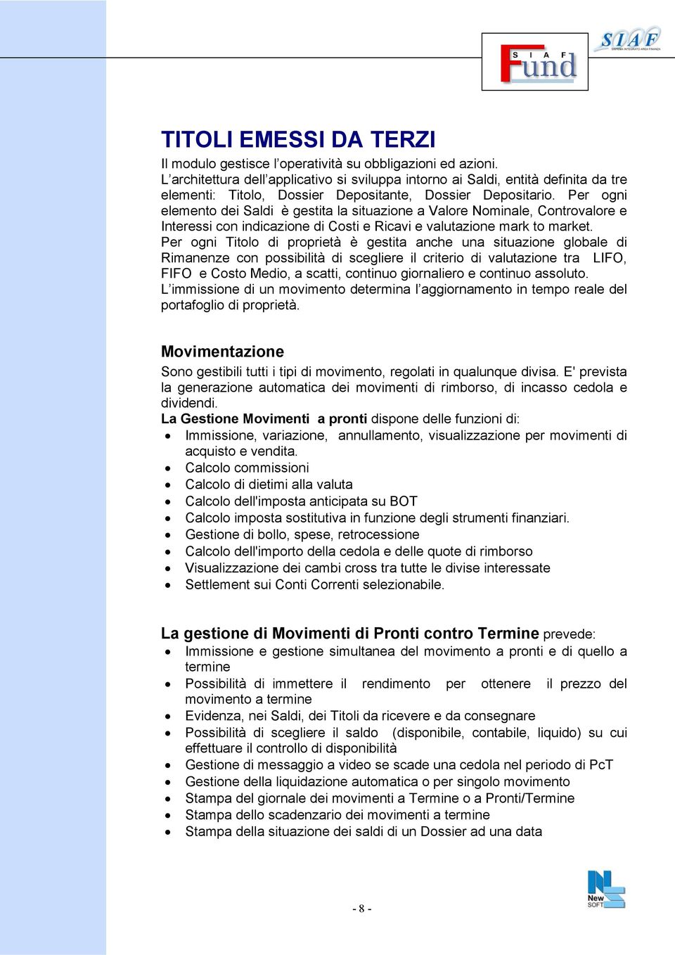 Per ogni elemento dei Saldi è gestita la situazione a Valore Nominale, Controvalore e Interessi con indicazione di Costi e Ricavi e valutazione mark to market.