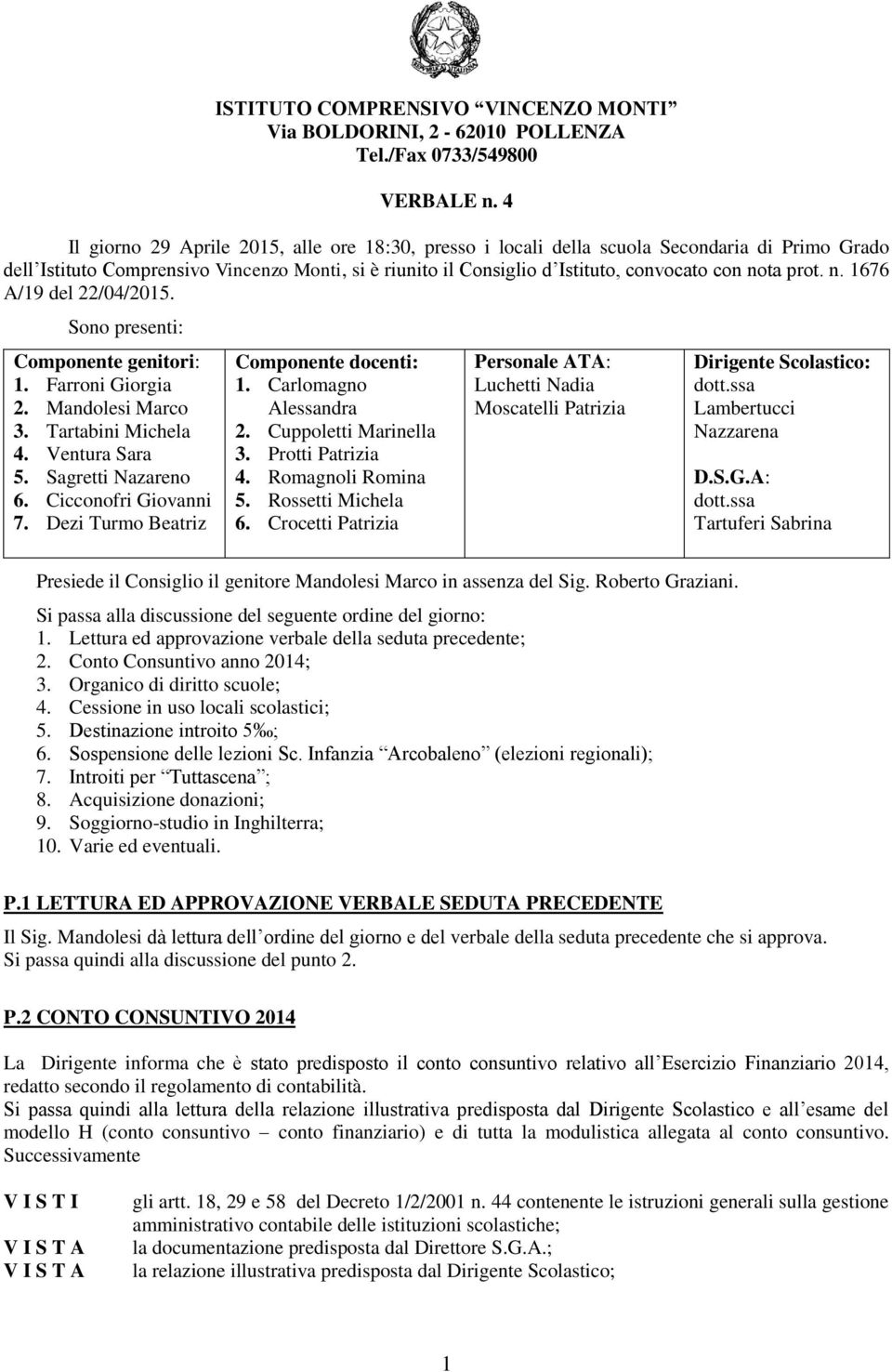 prot. n. 1676 A/19 del 22/04/2015. Sono presenti: Componente genitori: 1. Farroni Giorgia 2. Mandolesi Marco 3. Tartabini Michela 4. Ventura Sara 5. Sagretti Nazareno 6. Cicconofri Giovanni 7.