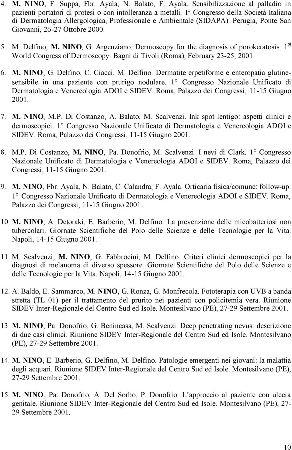 Dermoscopy for the diagnosis of porokeratosis. 1 st World Congress of Dermoscopy. Bagni di Tivoli (Roma), February 23-25, 2001. 6. M. NINO, G. Delfino,