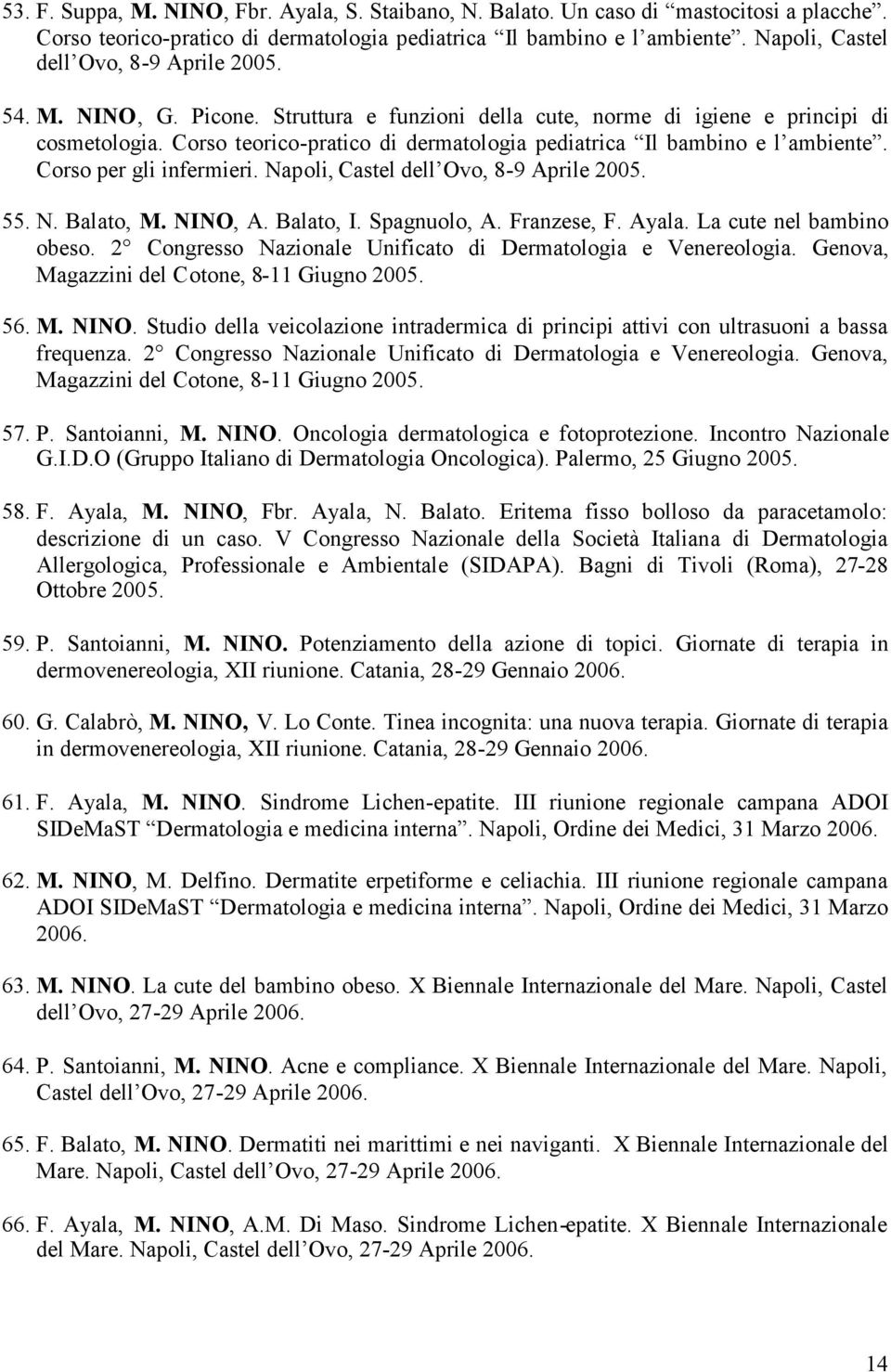 Corso teorico-pratico di dermatologia pediatrica Il bambino e l ambiente. Corso per gli infermieri. Napoli, Castel dell Ovo, 8-9 Aprile 2005. 55. N. Balato, M. NINO, A. Balato, I. Spagnuolo, A.