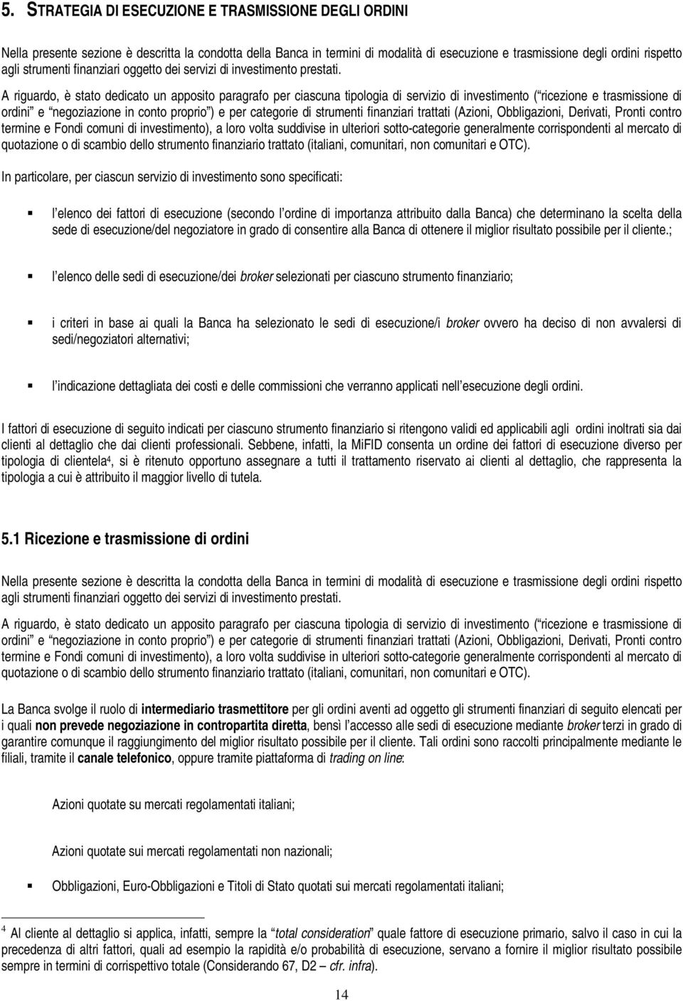 A riguardo, è stato dedicato un apposito paragrafo per ciascuna tipologia di servizio di investimento ( ricezione e trasmissione di ordini e negoziazione in conto proprio ) e per categorie di