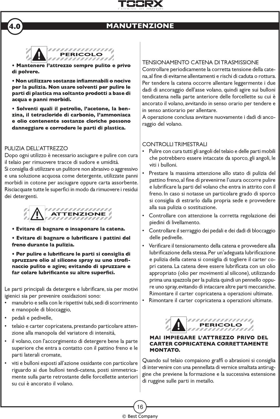 Solventi quali il petrolio, l acetone, la benzina, il tetracloride di carbonio, I ammoniaca e olio contenente sostanze cloriche possono danneggiare e corrodere le parti di plastica.