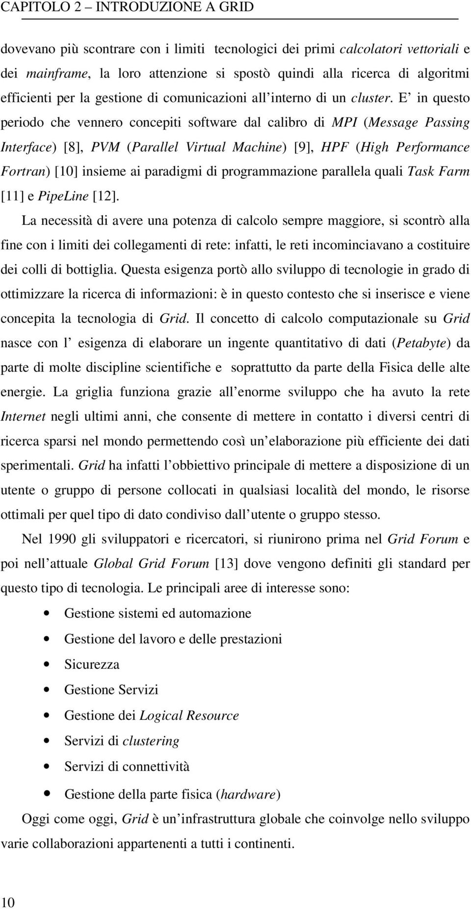 E in questo periodo che vennero concepiti software dal calibro di MPI (Message Passing Interface) [8], PVM (Parallel Virtual Machine) [9], HPF (High Performance Fortran) [10] insieme ai paradigmi di