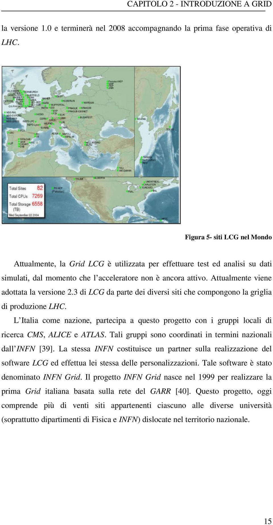 Attualmente viene adottata la versione 2.3 di LCG da parte dei diversi siti che compongono la griglia di produzione LHC.