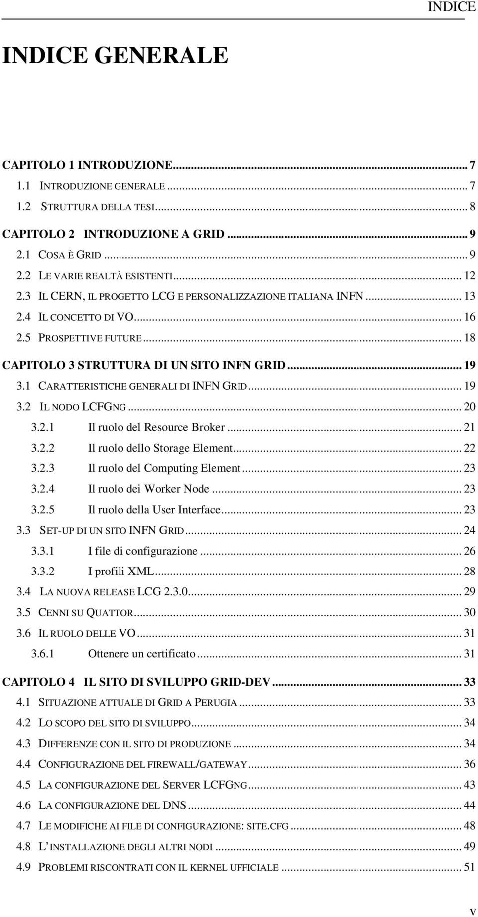 1 CARATTERISTICHE GENERALI DI INFN GRID... 19 3.2 IL NODO LCFGNG... 20 3.2.1 Il ruolo del Resource Broker... 21 3.2.2 Il ruolo dello Storage Element... 22 3.2.3 Il ruolo del Computing Element... 23 3.