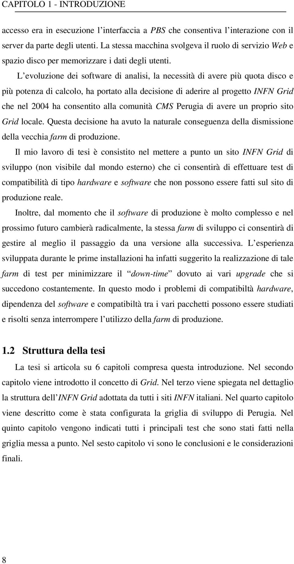 L evoluzione dei software di analisi, la necessità di avere più quota disco e più potenza di calcolo, ha portato alla decisione di aderire al progetto INFN Grid che nel 2004 ha consentito alla