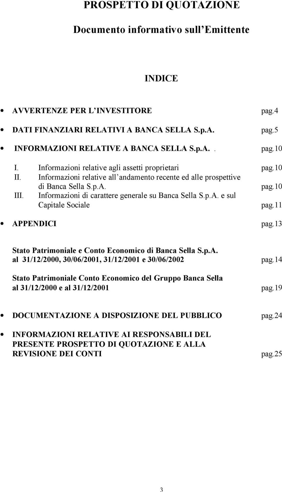 Informazioni di carattere generale su Banca Sella S.p.A. e sul Capitale Sociale pag.11 APPENDICI pag.13 Stato Patrimoniale e Conto Economico di Banca Sella S.p.A. al 31/12/2000, 30/06/2001, 31/12/2001 e 30/06/2002 Stato Patrimoniale Conto Economico del Gruppo Banca Sella al 31/12/2000 e al 31/12/2001 pag.