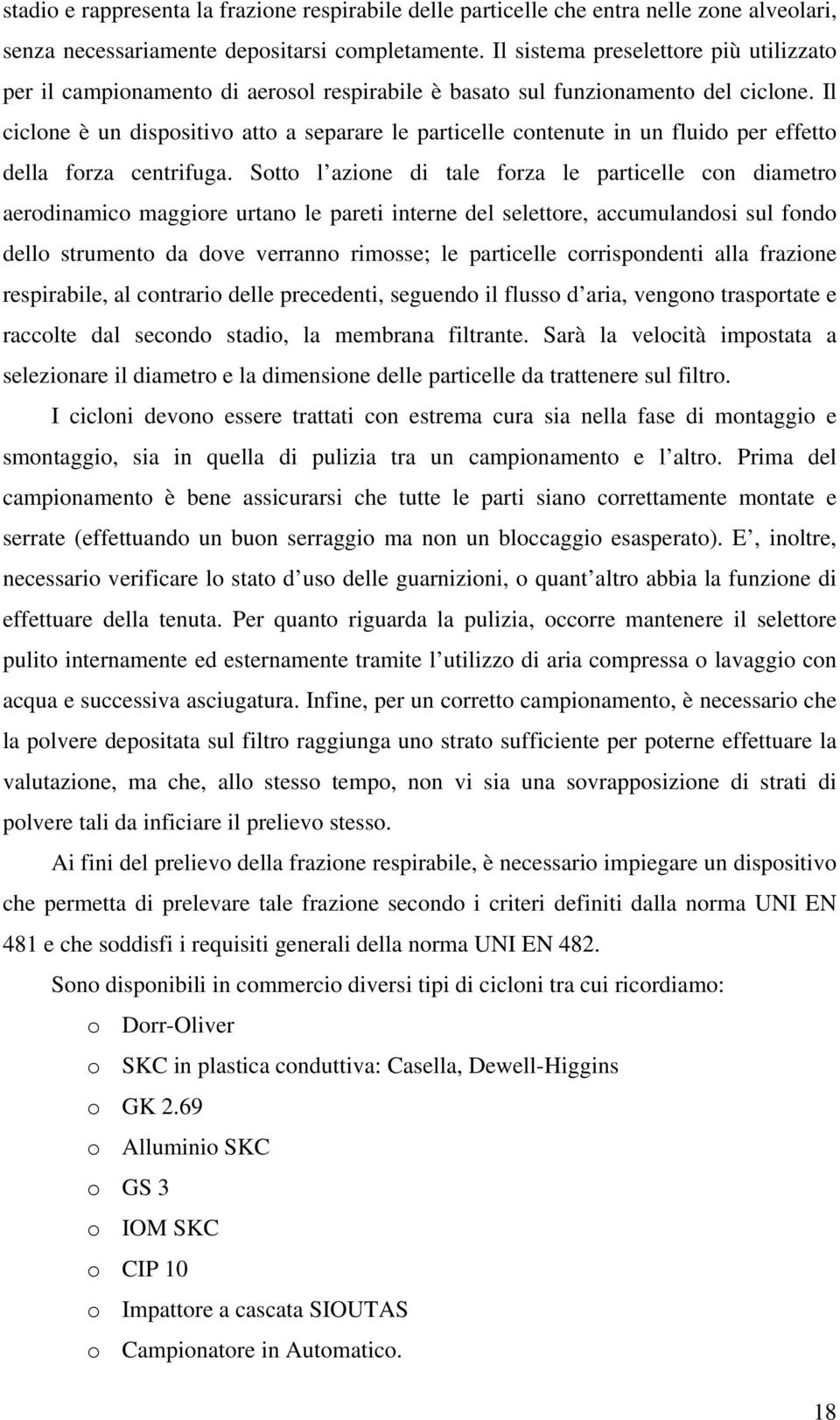 Il ciclone è un dispositivo atto a separare le particelle contenute in un fluido per effetto della forza centrifuga.