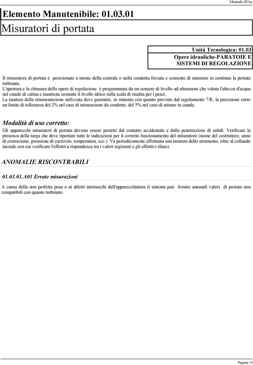 L'apertura e la chiusura della opere di regolazione è programmata da un sensore di livello ad ultrasuoni che valuta l'altezza d'acqua nel canale di calma e mantiene costante il livello idrico sulla