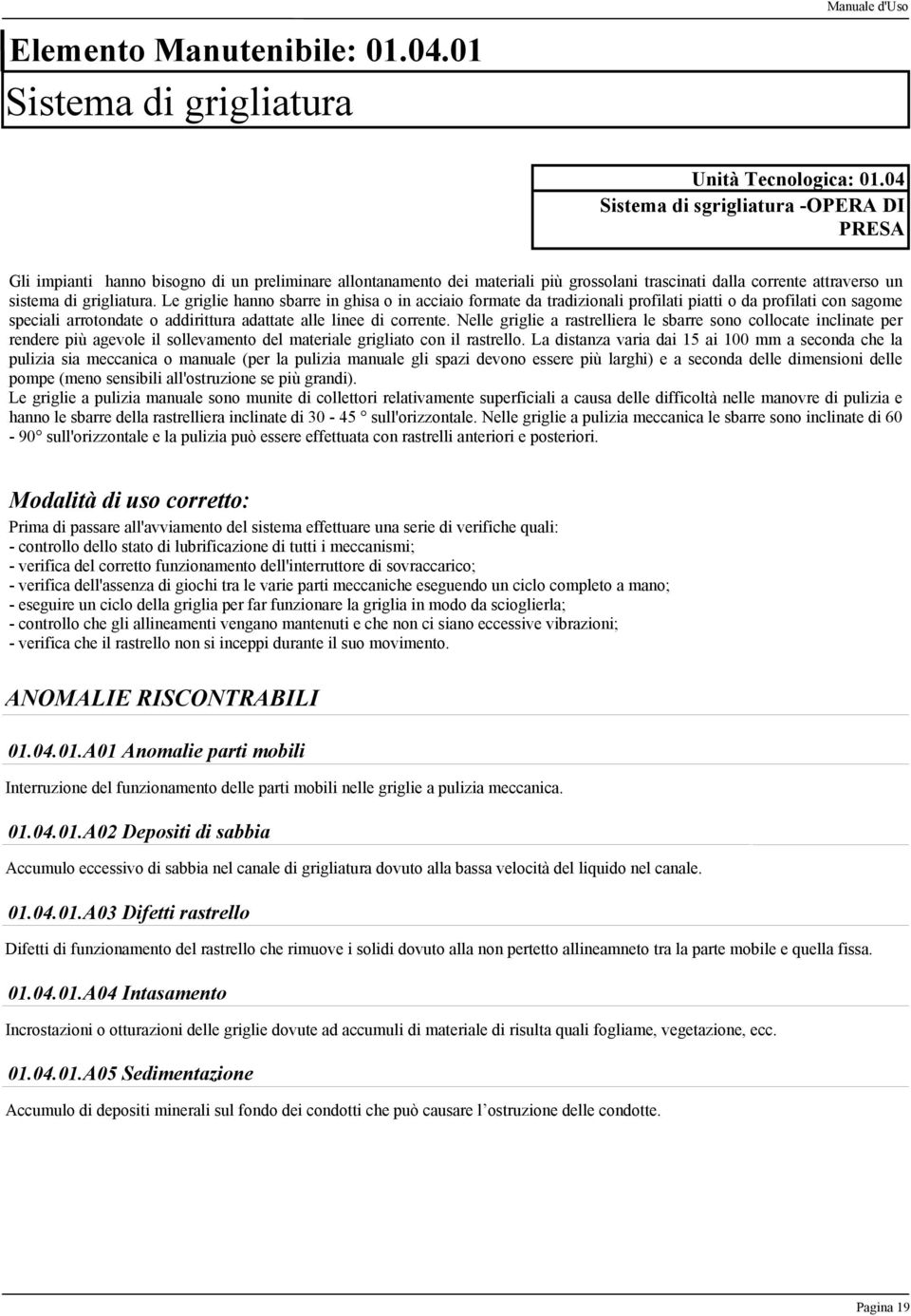 Le griglie hanno sbarre in ghisa o in acciaio formate da tradizionali profilati piatti o da profilati con sagome speciali arrotondate o addirittura adattate alle linee di corrente.