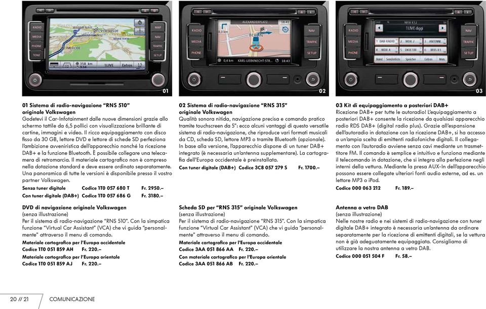 Il ricco equipaggiamento con disco fisso da 30 GB, lettore DVD e lettore di schede SD perfeziona l ambizione avveniristica dell apparecchio nonché la ricezione DAB+ e la funzione Bluetooth.