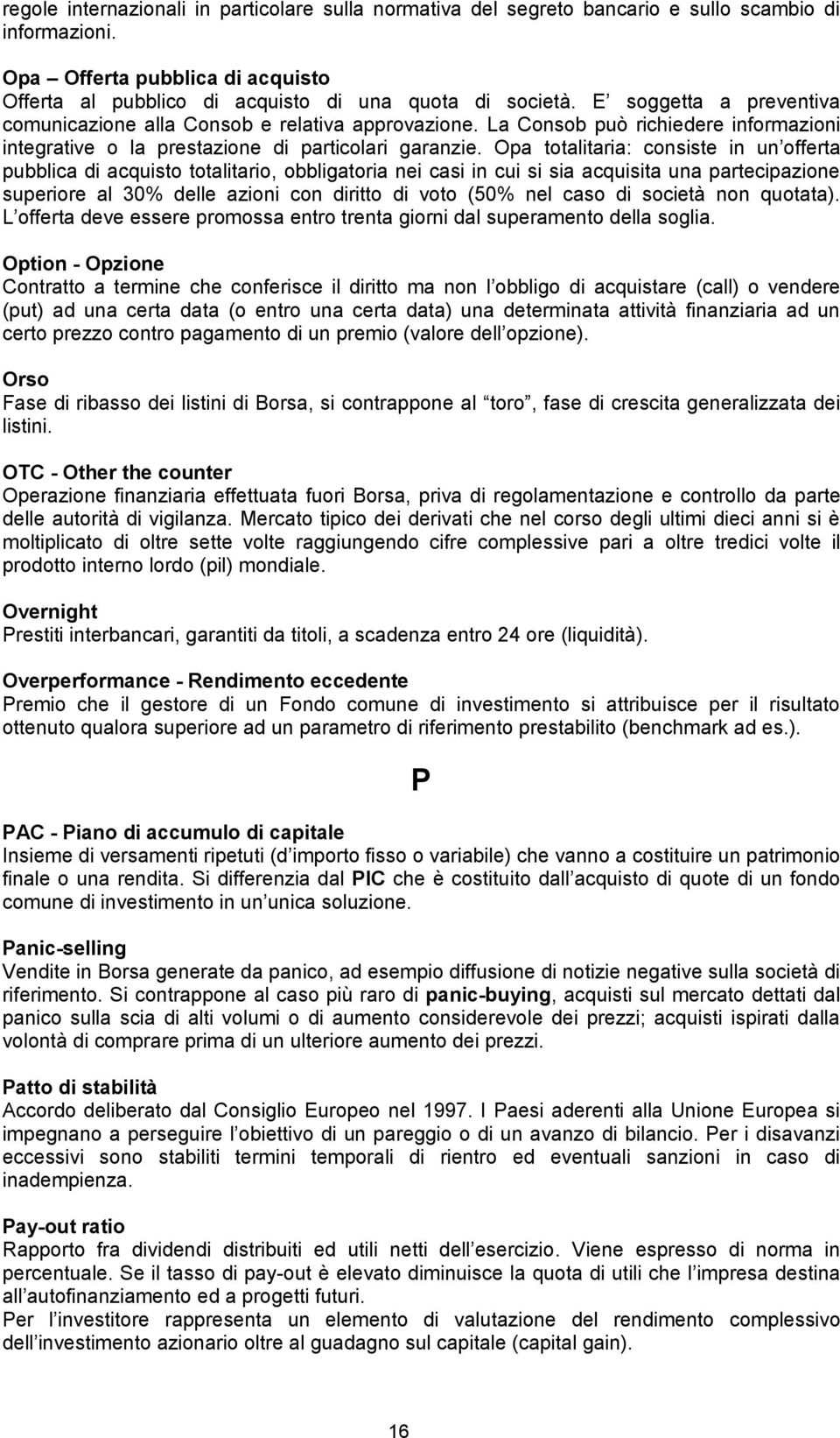 Opa totalitaria: consiste in un offerta pubblica di acquisto totalitario, obbligatoria nei casi in cui si sia acquisita una partecipazione superiore al 30% delle azioni con diritto di voto (50% nel