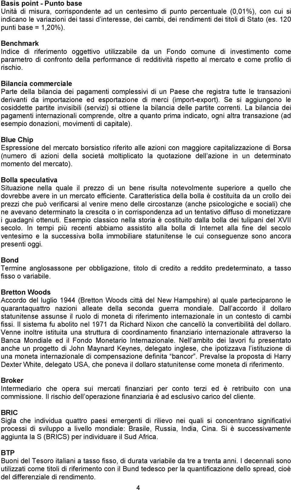 Benchmark Indice di riferimento oggettivo utilizzabile da un Fondo comune di investimento come parametro di confronto della performance di redditività rispetto al mercato e come profilo di rischio.