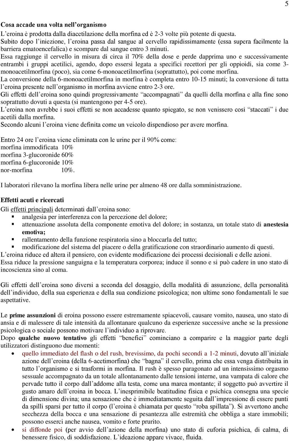 Essa raggiunge il cervello in misura di circa il 70% della dose e perde dapprima uno e successivamente entrambi i gruppi acetilici, agendo, dopo essersi legata a specifici recettori per gli oppioidi,