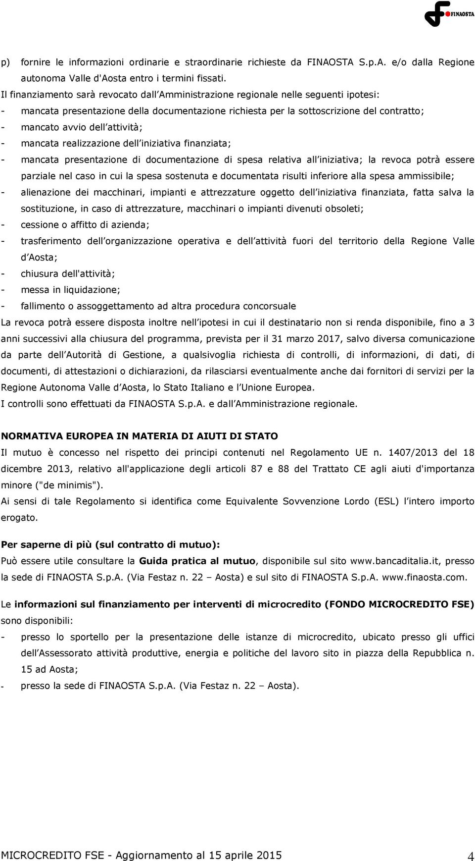 attività; - mancata realizzazione dell iniziativa finanziata; - mancata presentazione di documentazione di spesa relativa all iniziativa; la revoca potrà essere parziale nel caso in cui la spesa