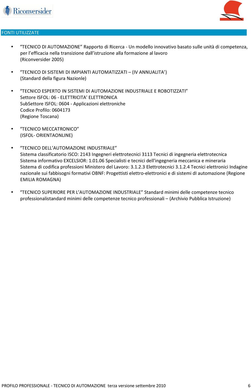 06 ELETTRICITA' ELETTRONICA SubSettore ISFOL: 0604 Applicazioni elettroniche Codice Profilo: 0604173 (Regione Toscana) TECNICO MECCATRONICO (ISFOL ORIENTAONLINE) TECNICO DELL AUTOMAZIONE INDUSTRIALE