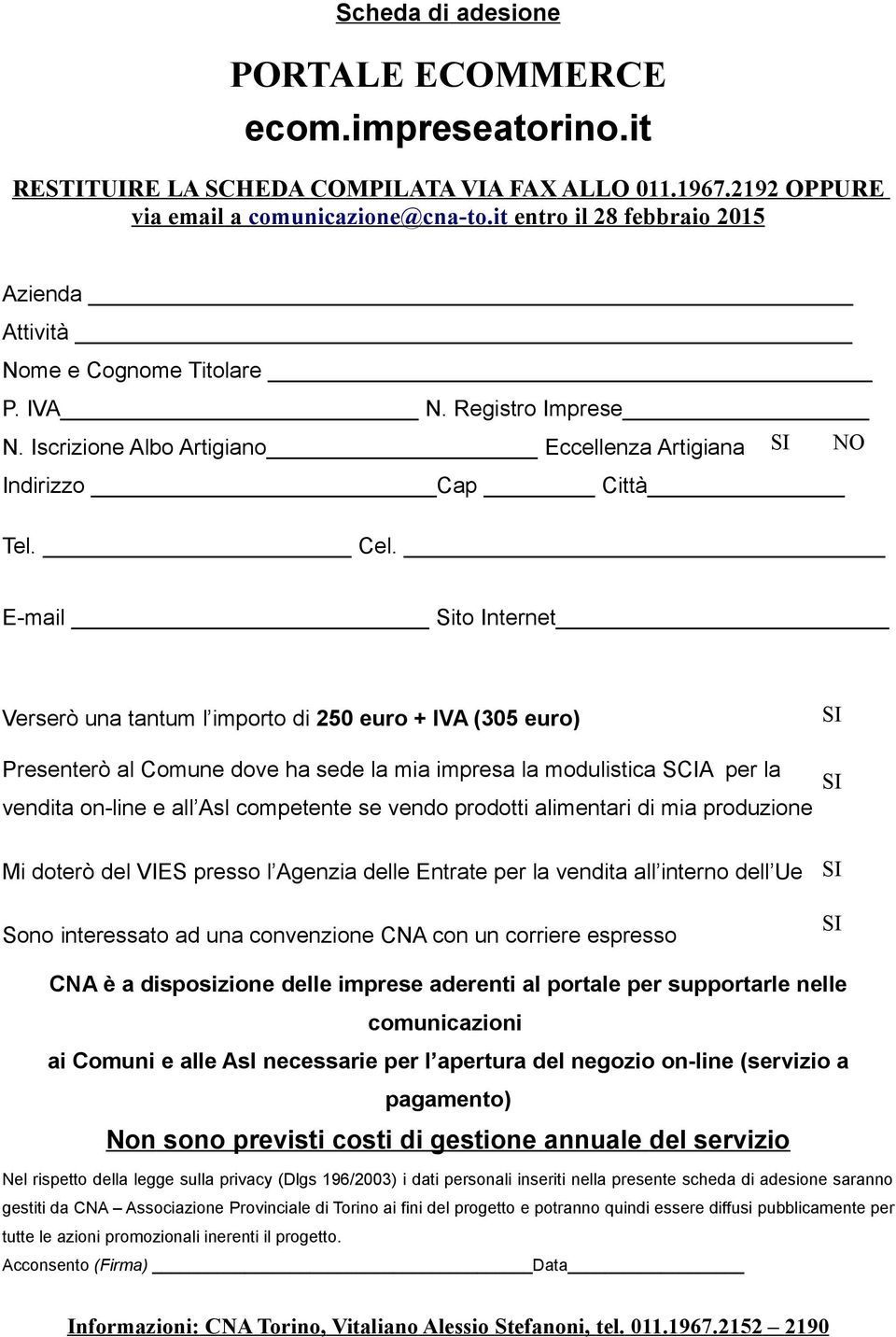 E-mail Sito Internet Verserò una tantum l importo di 250 euro + IVA (305 euro) Presenterò al Comune dove ha sede la mia impresa la modulistica SCIA per la SI SI vendita on-line e all Asl competente