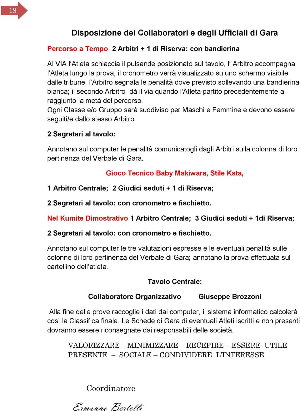 Arbitro dà il via quando l'atleta partito precedentemente a raggiunto la metà del percorso. Ogni Classe e/o Gruppo sarà suddiviso per Maschi e Femmine e devono essere seguiti/e dallo stesso Arbitro.