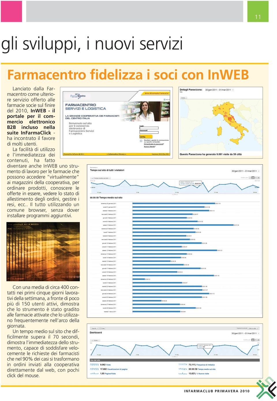 La facilità di utilizzo e l immediatezza dei contenuti, ha fatto diventare an che InWEB uno strumento di lavoro per le farmacie che possono accedere virtualmente ai ma gazzini della cooperativa, per