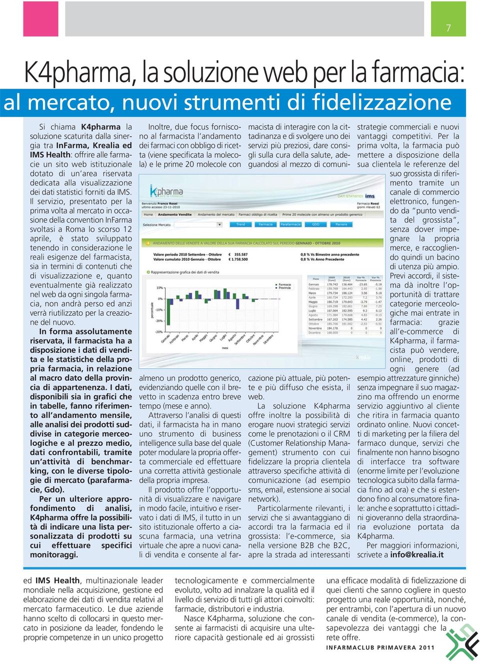 Il servizio, presentato per la prima volta al mercato in occasione della convention InFarma svoltasi a Roma lo scorso 12 aprile, è stato sviluppato tenendo in considerazione le reali esigenze del