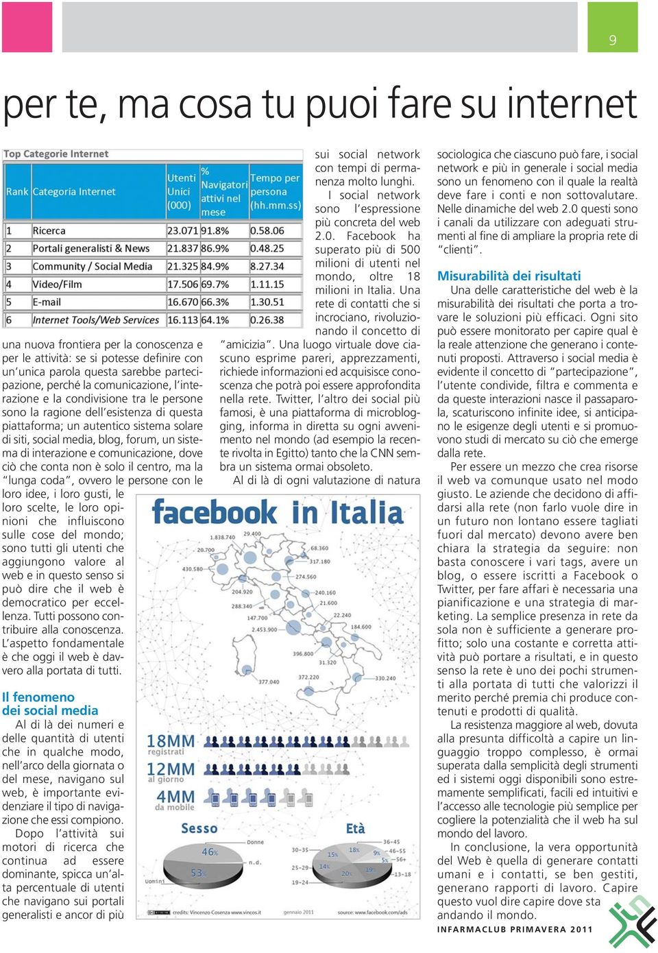 comunicazione, dove ciò che conta non è solo il centro, ma la lunga coda, ovvero le persone con le loro idee, i loro gusti, le loro scelte, le loro opinioni che influiscono sulle cose del mondo; sono