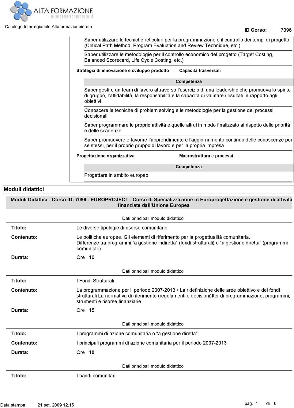 ) Strategia di innovazione e sviluppo prodotto Capacità trasversali Saper gestire un team di lavoro attraverso l esercizio di una leadership che promuova lo spirito di gruppo, l affidabilità, la