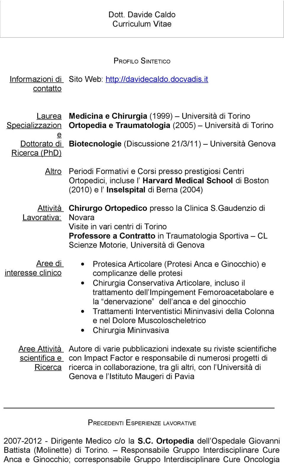 Ortopedia e Traumatologia (2005) Università di Torino Biotecnologie (Discussione 21/3/11) Università Genova Periodi Formativi e Corsi presso prestigiosi Centri Ortopedici, incluse l Harvard Medical