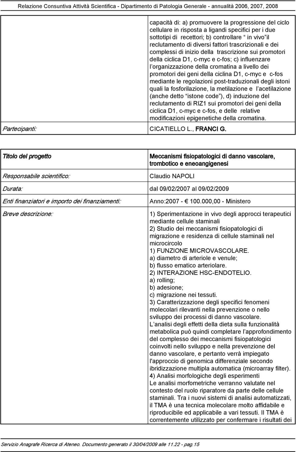 ciclina D1, c-myc e c-fos mediante le regolazioni post-traduzionali degli istoni quali la fosforilazione, la metilazione e l acetilazione (anche detto istone code ), d) induzione del reclutamento di