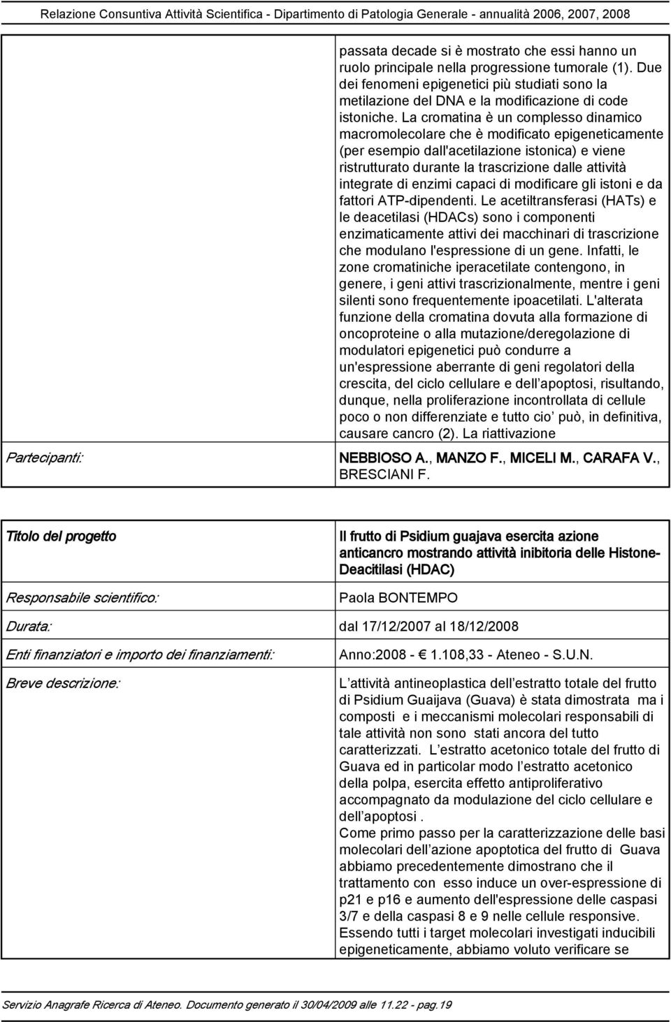 La cromatina è un complesso dinamico macromolecolare che è modificato epigeneticamente (per esempio dall'acetilazione istonica) e viene ristrutturato durante la trascrizione dalle attività integrate