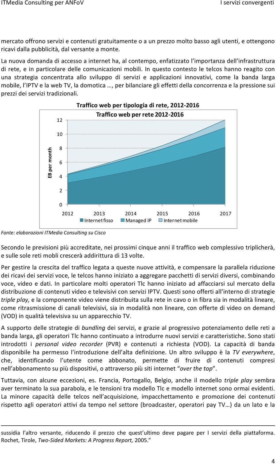 In questo contesto le telcos hanno reagito con una strategia concentrata allo sviluppo di servizi e applicazioni innovativi, come la banda larga mobile, l IPTV e la web TV, la domotica, per