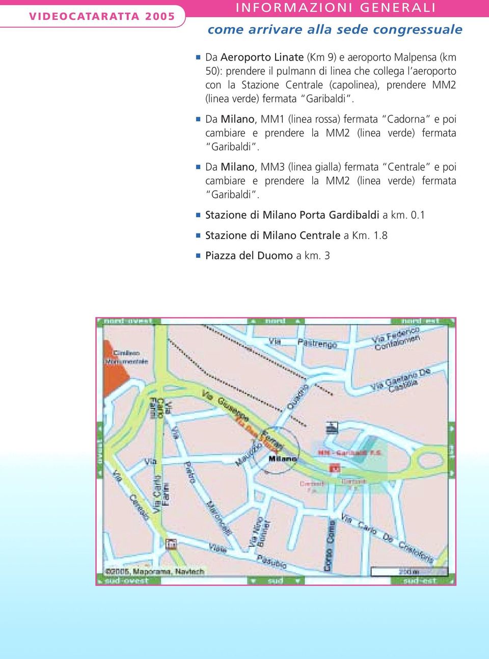 Da Milano, MM1 (linea rossa) fermata Cadorna e poi cambiare e prendere la MM2 (linea verde) fermata Garibaldi.