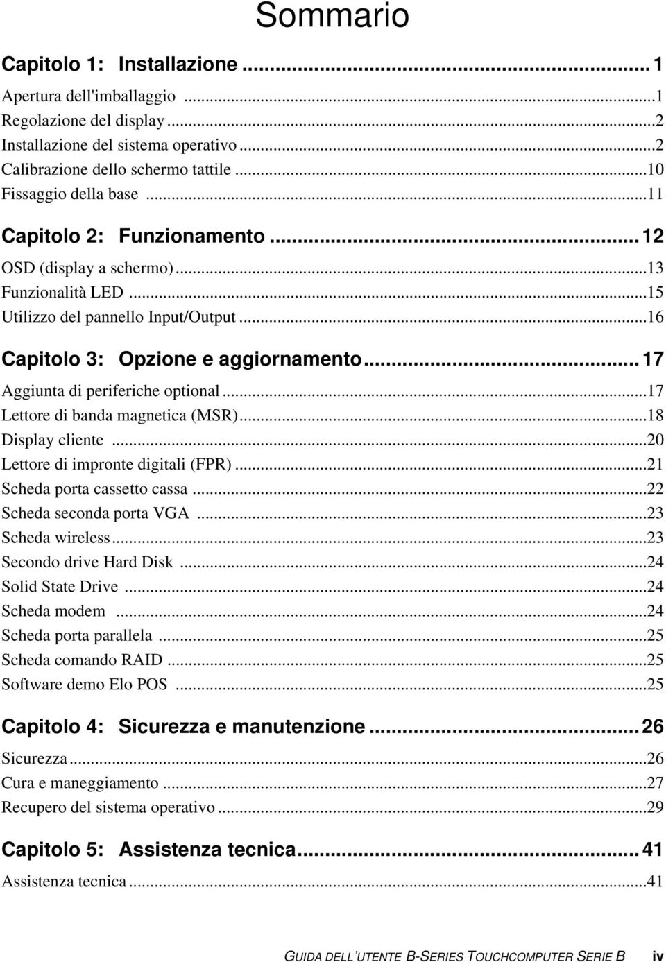 .. 17 Aggiunta di periferiche optional...17 Lettore di banda magnetica (MSR)...18 Display cliente...20 Lettore di impronte digitali (FPR)...21 Scheda porta cassetto cassa...22 Scheda seconda porta VGA.