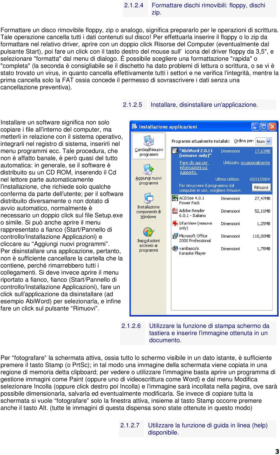 Per effettuarla inserire il floppy o lo zip da formattare nel relativo driver, aprire con un doppio click Risorse del Computer (eventualmente dal pulsante Start), poi fare un click con il tasto