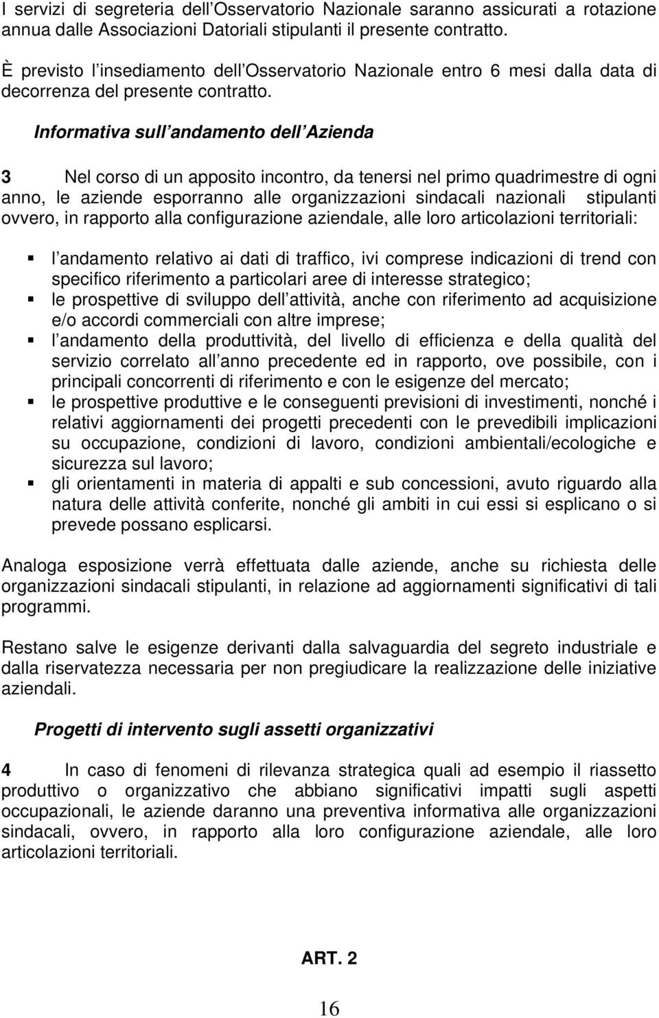 Informativa sull andamento dell Azienda 3 Nel corso di un apposito incontro, da tenersi nel primo quadrimestre di ogni anno, le aziende esporranno alle organizzazioni sindacali nazionali stipulanti