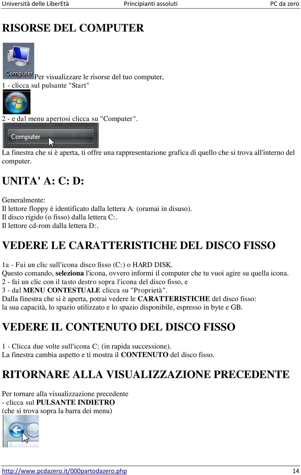 UNITA' A: C: D: Generalmente: Il lettore floppy è identificato dalla lettera A: (oramai in disuso). Il disco rigido (o fisso) dalla lettera C:. Il lettore cd-rom dalla lettera D:.