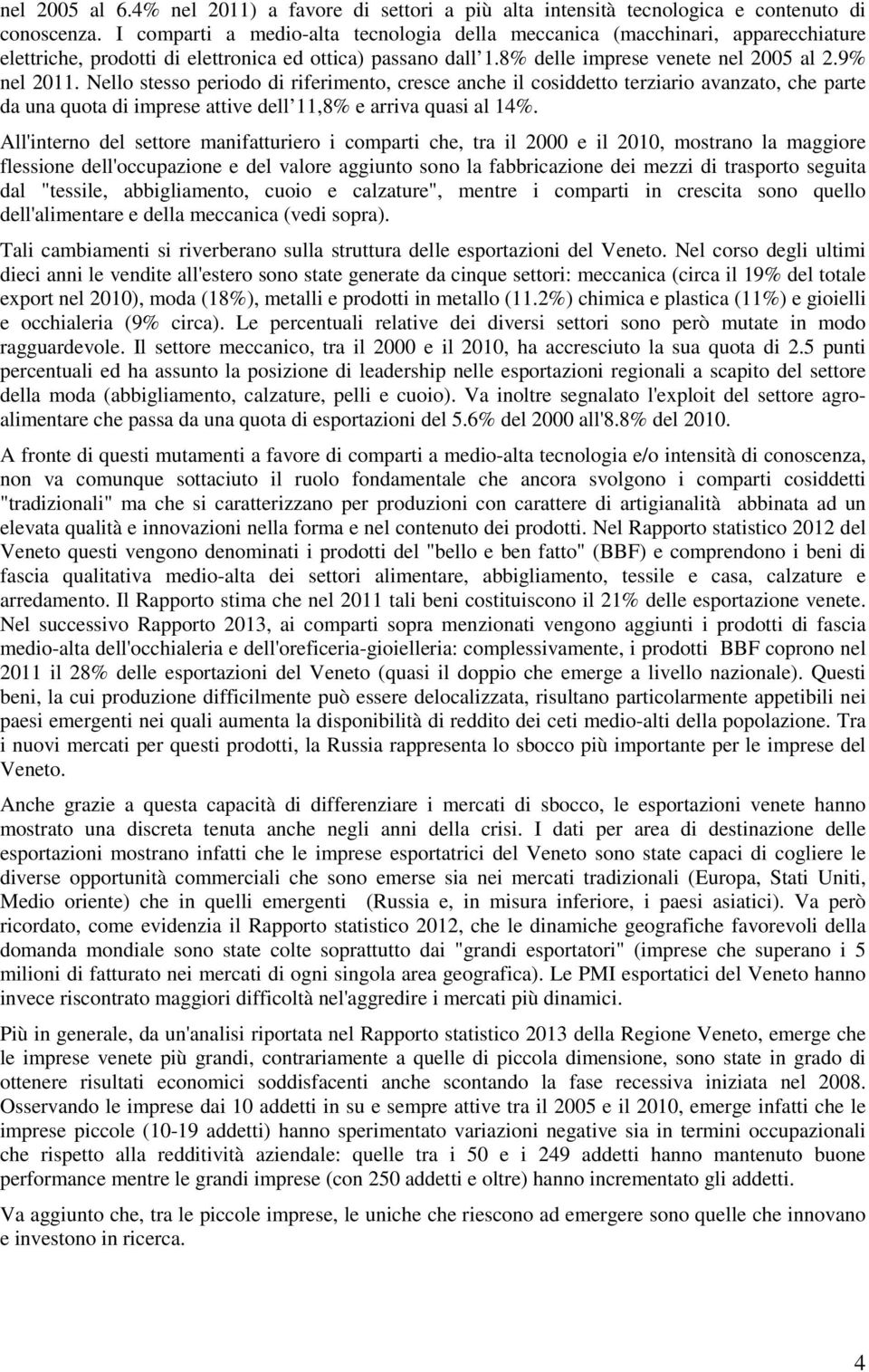 Nello stesso periodo di riferimento, cresce anche il cosiddetto terziario avanzato, che parte da una quota di imprese attive dell 11,8% e arriva quasi al 14%.