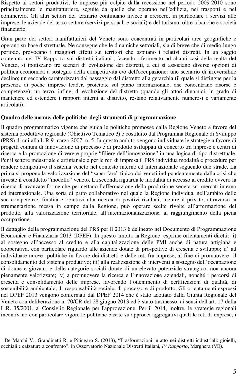 Gli altri settori del terziario continuano invece a crescere, in particolare i servizi alle imprese, le aziende del terzo settore (servizi personali e sociali) e del turismo, oltre a banche e società