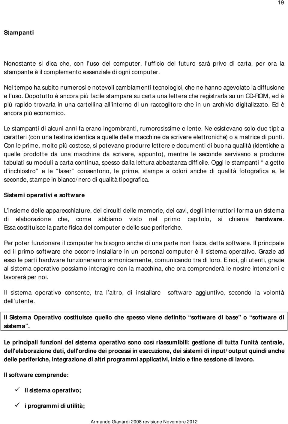 Dopotutto è ancora più facile stampare su carta una lettera che registrarla su un CD-ROM, ed è più rapido trovarla in una cartellina all'interno di un raccoglitore che in un archivio digitalizzato.