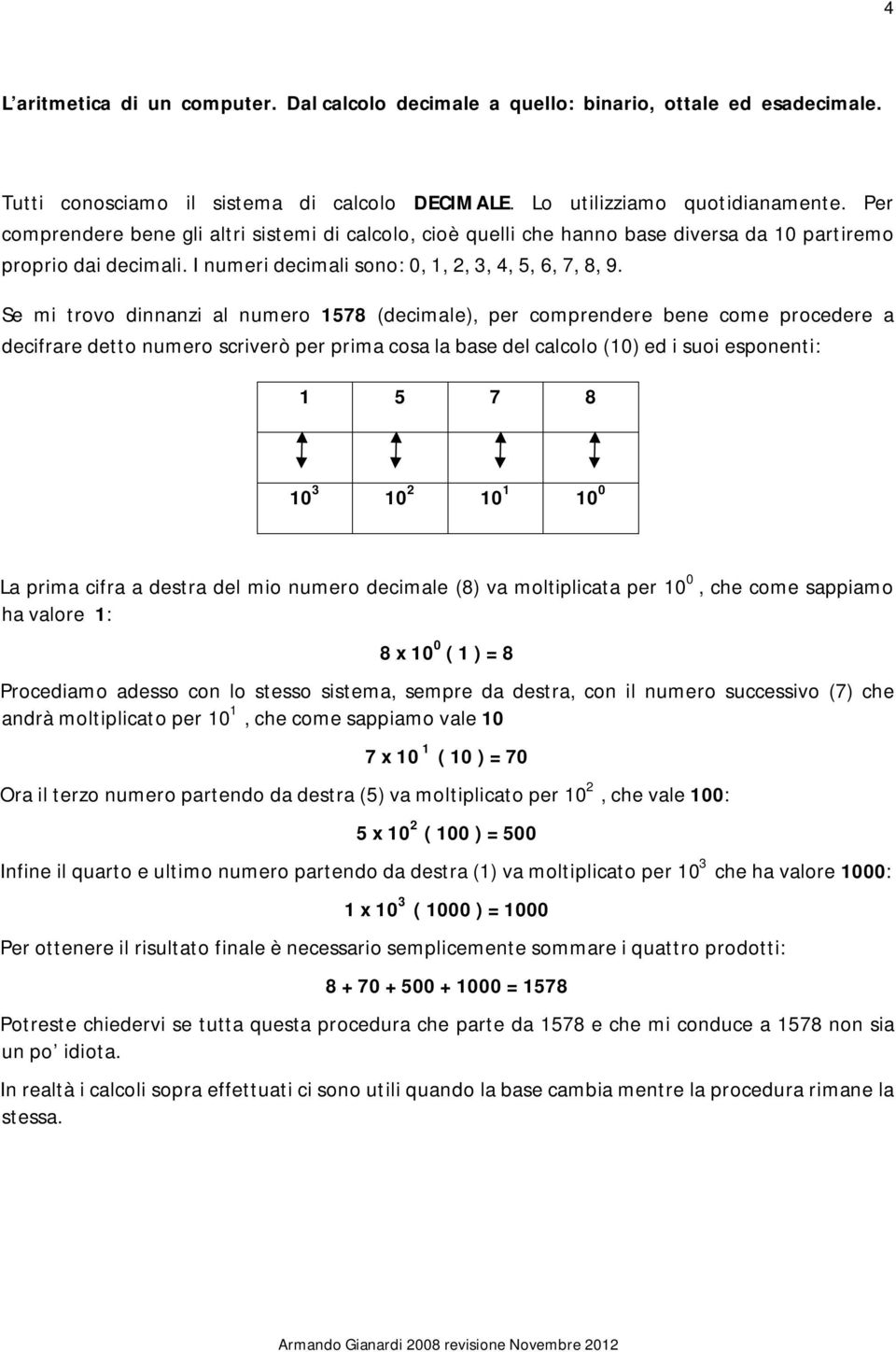 Se mi trovo dinnanzi al numero 1578 (decimale), per comprendere bene come procedere a decifrare detto numero scriverò per prima cosa la base del calcolo (10) ed i suoi esponenti: 1 5 7 8 10 3 10 2 10