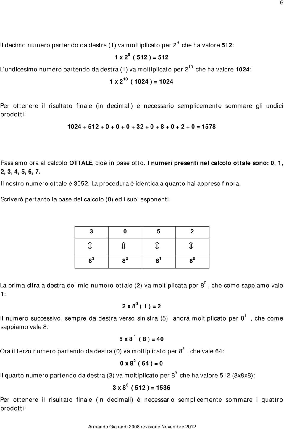 calcolo OTTALE, cioè in base otto. I numeri presenti nel calcolo ottale sono: 0, 1, 2, 3, 4, 5, 6, 7. Il nostro numero ottale è 3052. La procedura è identica a quanto hai appreso finora.