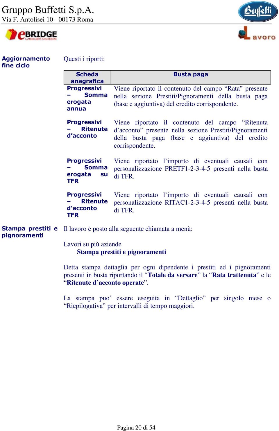 Viene riportato il contenuto del campo Ritenuta d acconto presente nella sezione Prestiti/Pignoramenti della busta paga (base e aggiuntiva) del credito corrispondente.