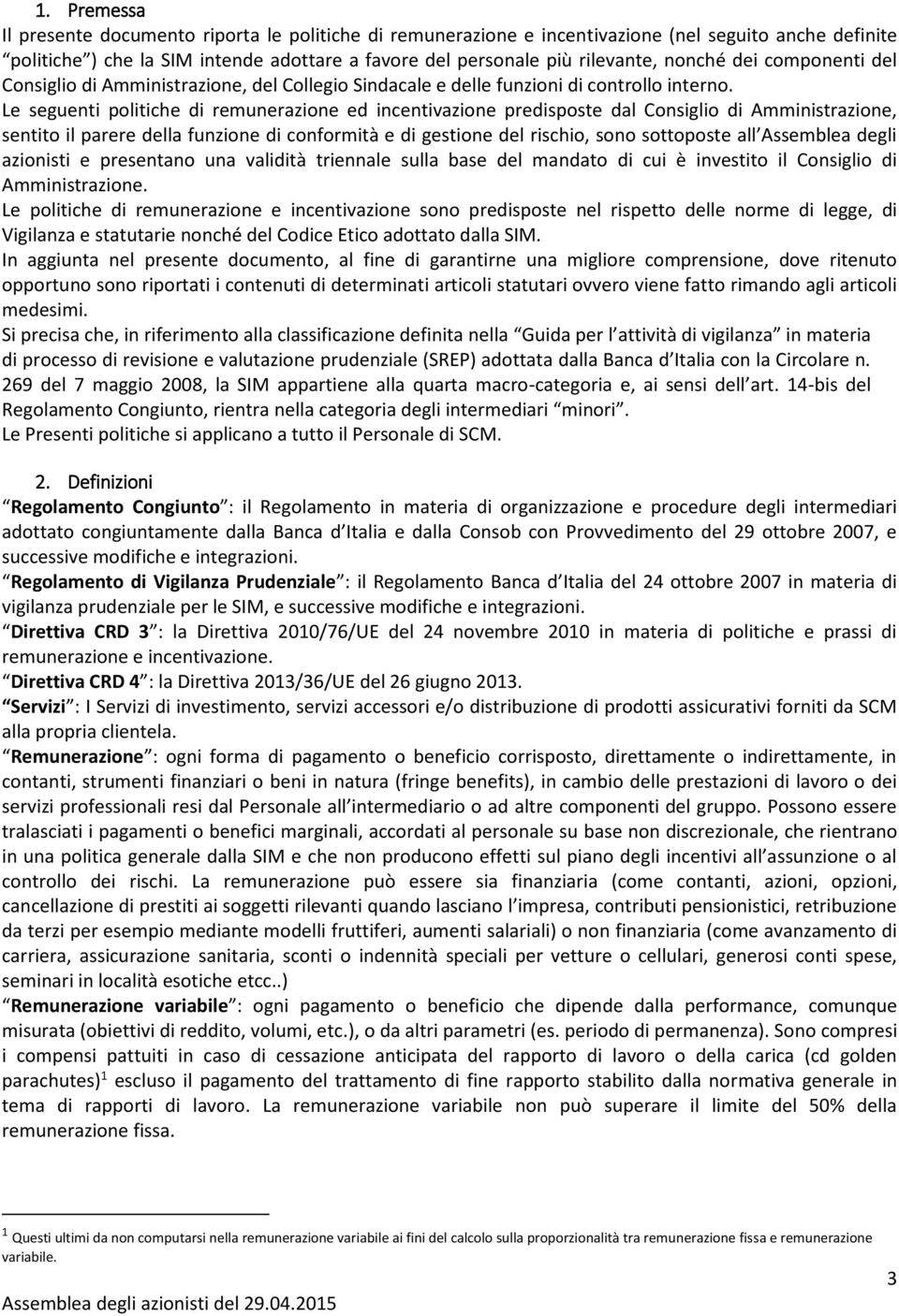 Le seguenti politiche di remunerazione ed incentivazione predisposte dal Consiglio di Amministrazione, sentito il parere della funzione di conformità e di gestione del rischio, sono sottoposte all